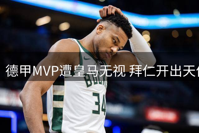 德甲MVP遭皇马无视 拜仁开出天价续约留人